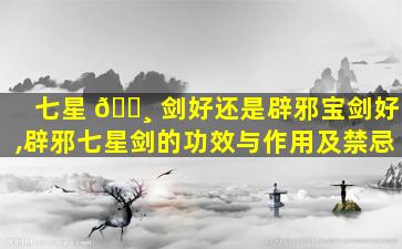 七星 🕸 剑好还是辟邪宝剑好,辟邪七星剑的功效与作用及禁忌